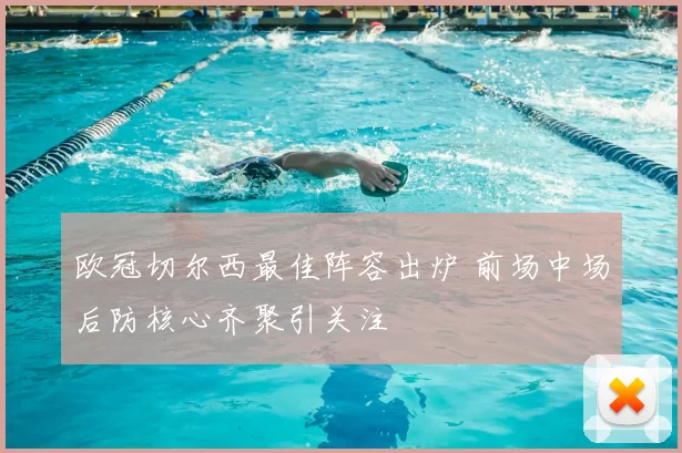 欧冠切尔西最佳阵容出炉 前场中场后防核心齐聚引关注
