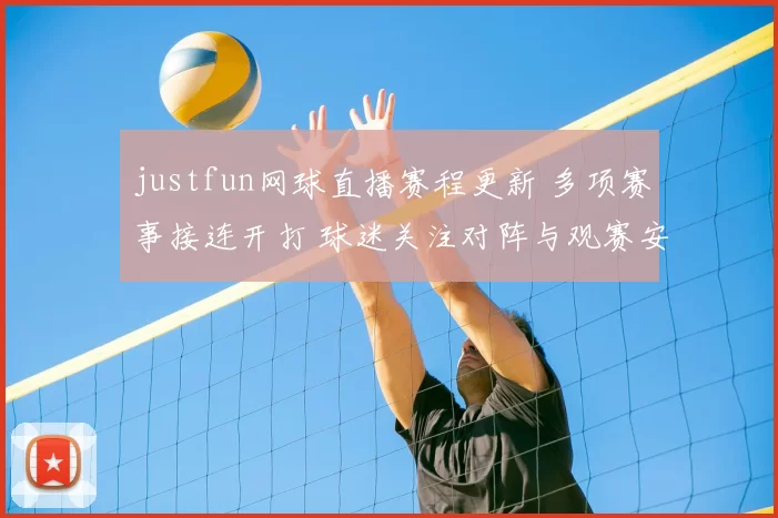 justfun网球直播赛程更新 多项赛事接连开打 球迷关注对阵与观赛安排