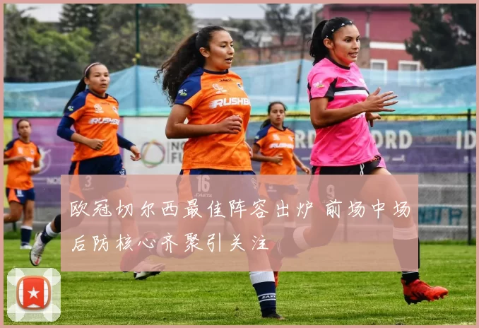 欧冠切尔西最佳阵容出炉 前场中场后防核心齐聚引关注