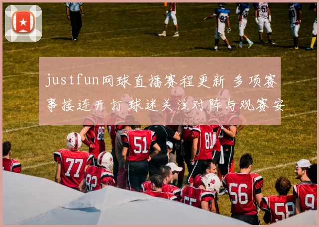 justfun网球直播赛程更新 多项赛事接连开打 球迷关注对阵与观赛安排