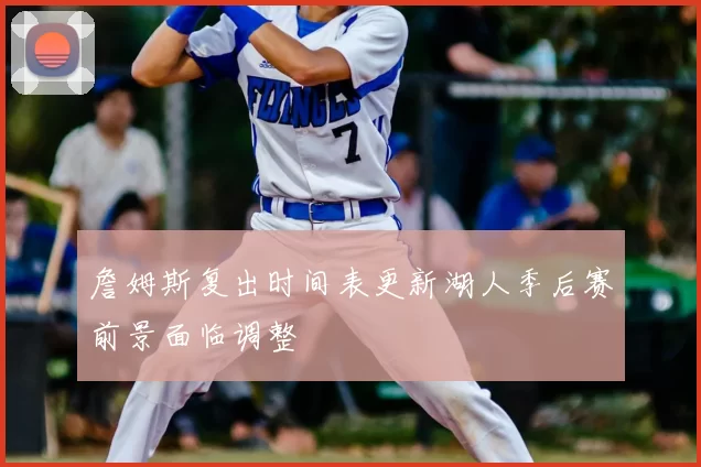 詹姆斯复出时间表更新湖人季后赛前景面临调整