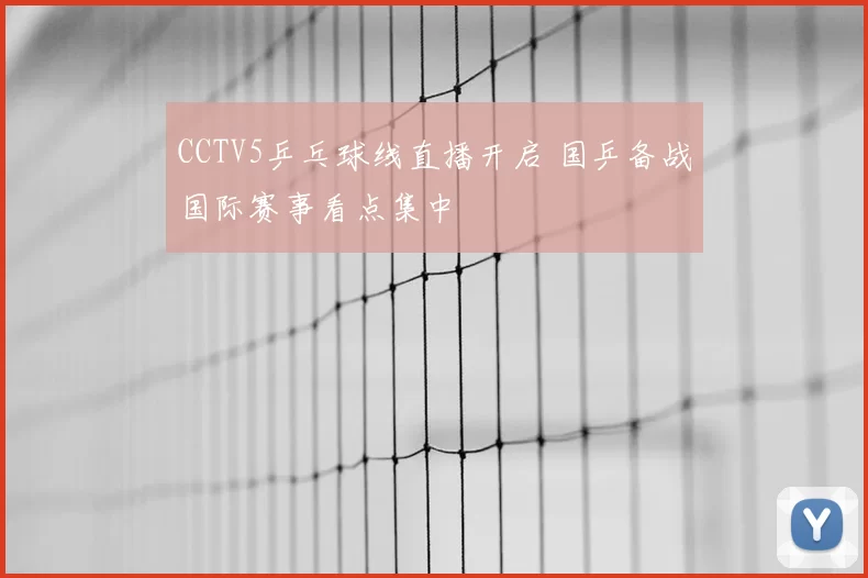CCTV5乒乓球线直播开启 国乒备战国际赛事看点集中