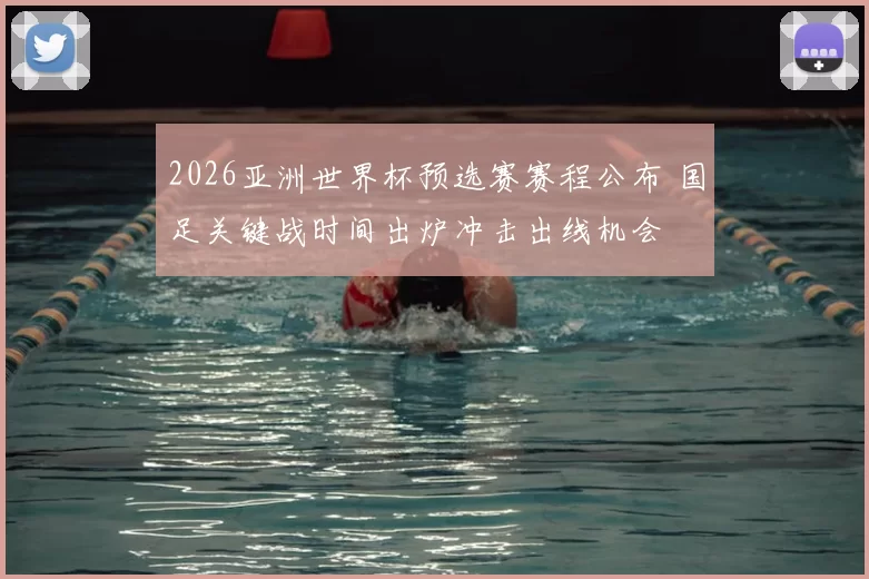 2026亚洲世界杯预选赛赛程公布 国足关键战时间出炉冲击出线机会