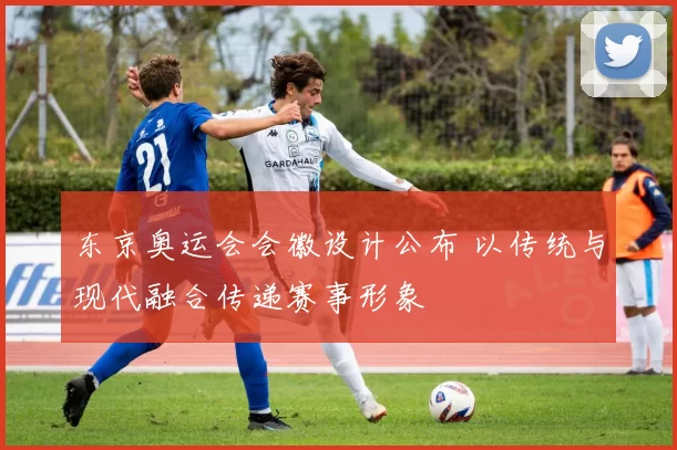 东京奥运会会徽设计公布 以传统与现代融合传递赛事形象
