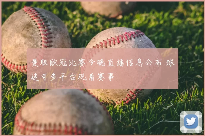 曼联欧冠比赛今晚直播信息公布 球迷可多平台观看赛事
