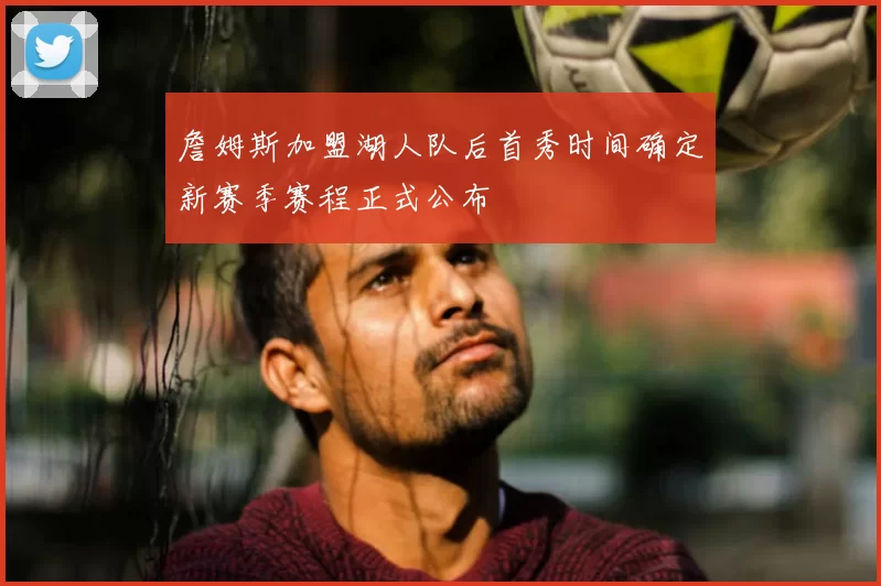 詹姆斯加盟湖人队后首秀时间确定新赛季赛程正式公布