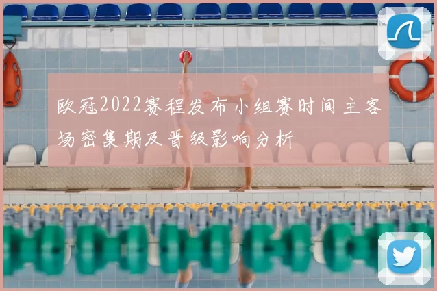 欧冠2022赛程发布小组赛时间主客场密集期及晋级影响分析