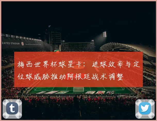 梅西世界杯球星卡:进球效率与定位球威胁推动阿根廷战术调整