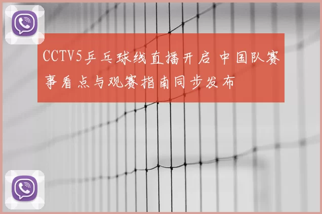 CCTV5乒乓球线直播开启 中国队赛事看点与观赛指南同步发布