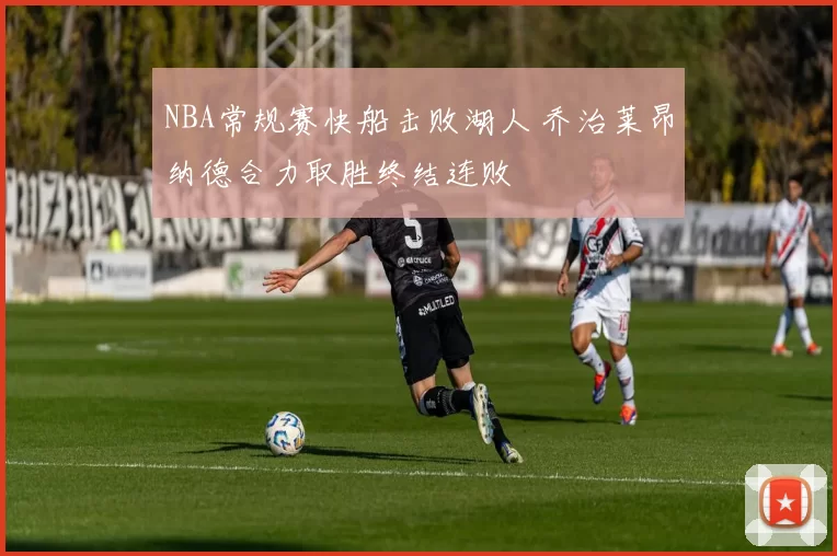 NBA常规赛快船击败湖人 乔治莱昂纳德合力取胜终结连败