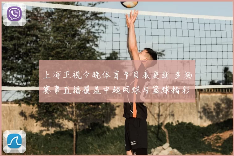 上海卫视今晚体育节目表更新 多场赛事直播覆盖中超网球与篮球精彩看点