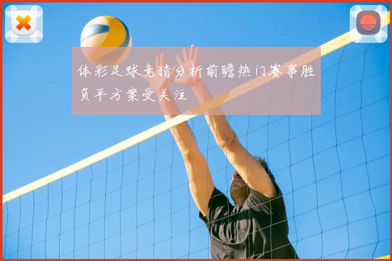 体彩足球竞猜分析前瞻热门赛事胜负平方案受关注