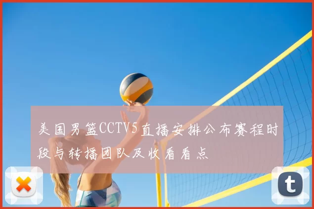 美国男篮CCTV5直播安排公布赛程时段与转播团队及收看看点
