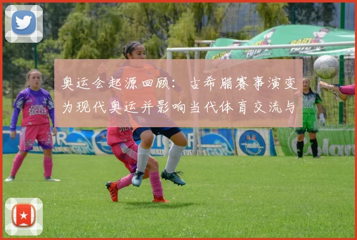 奥运会起源回顾:古希腊赛事演变为现代奥运并影响当代体育交流与规则