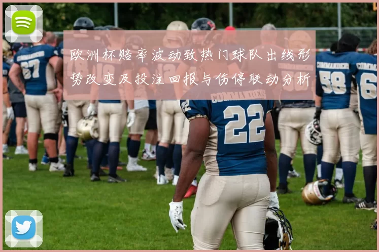 欧洲杯赔率波动致热门球队出线形势改变及投注回报与伤停联动分析
