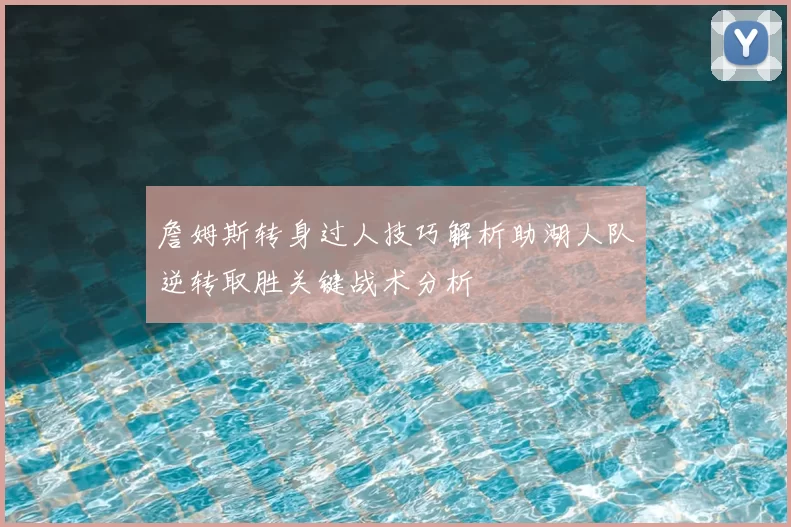 詹姆斯转身过人技巧解析助湖人队逆转取胜关键战术分析