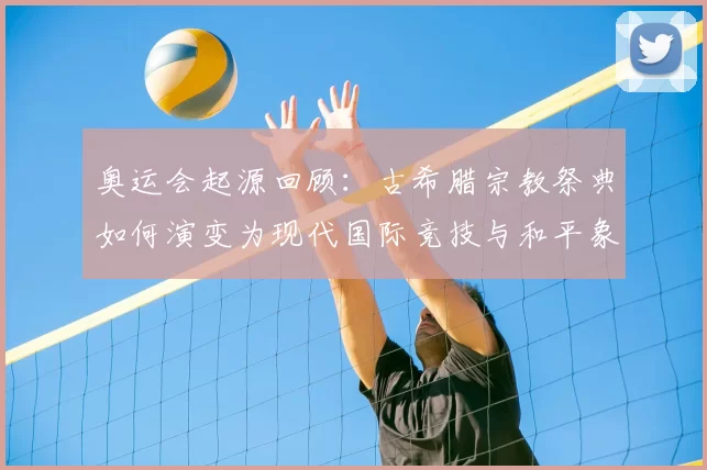 奥运会起源回顾:古希腊宗教祭典如何演变为现代国际竞技与和平象征