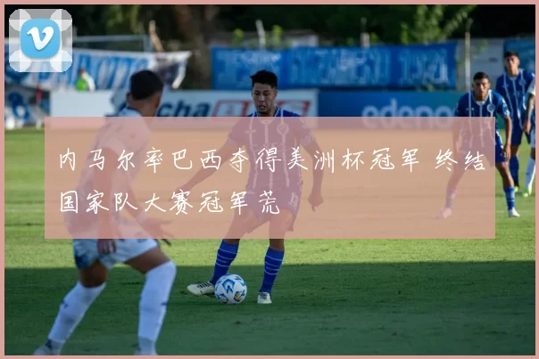 内马尔率巴西夺得美洲杯冠军 终结国家队大赛冠军荒