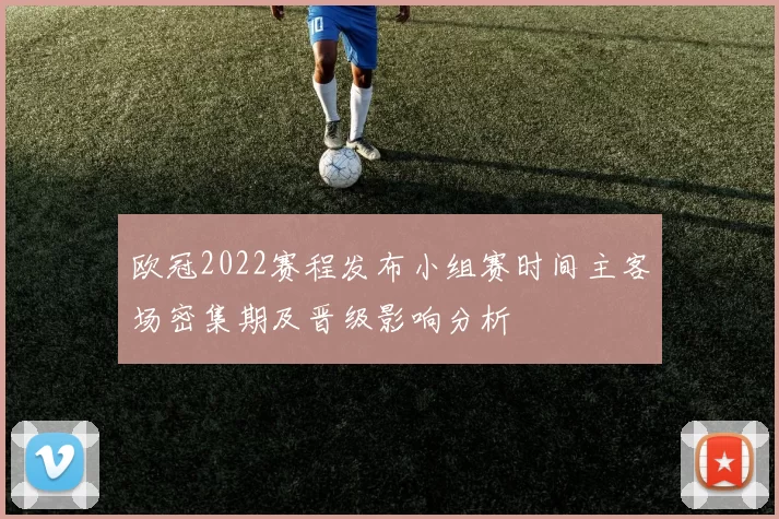 欧冠2022赛程发布小组赛时间主客场密集期及晋级影响分析