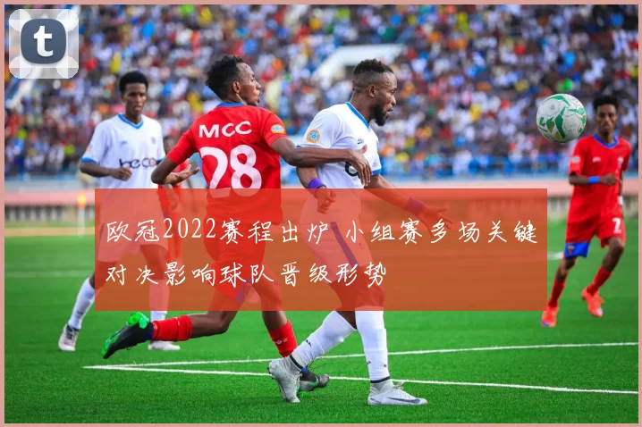 欧冠2022赛程出炉 小组赛多场关键对决影响球队晋级形势