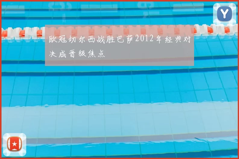 欧冠切尔西战胜巴萨2012年经典对决成晋级焦点