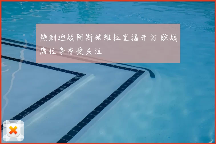 热刺迎战阿斯顿维拉直播开打 欧战席位争夺受关注