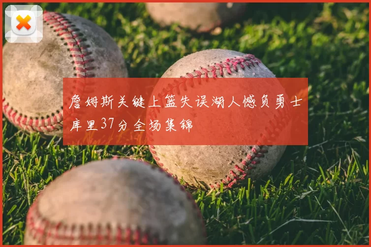 詹姆斯关键上篮失误湖人憾负勇士库里37分全场集锦