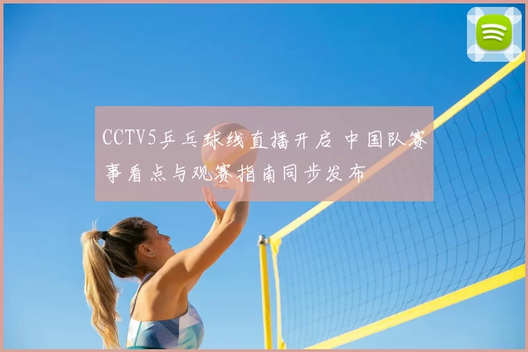 CCTV5乒乓球线直播开启 中国队赛事看点与观赛指南同步发布