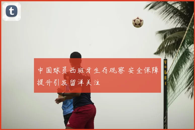 中国球员西班牙生存观察 安全保障提升引发留洋关注