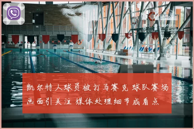 凯尔特人球员被打马赛克 球队赛场画面引关注 媒体处理细节成看点