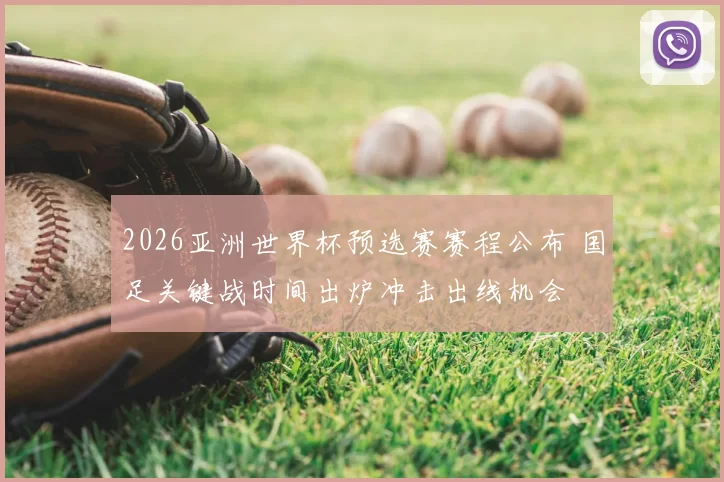 2026亚洲世界杯预选赛赛程公布 国足关键战时间出炉冲击出线机会