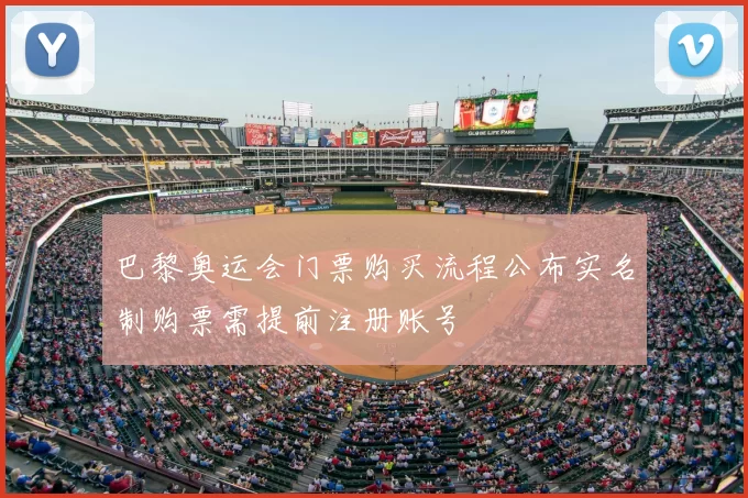 巴黎奥运会门票购买流程公布实名制购票需提前注册账号